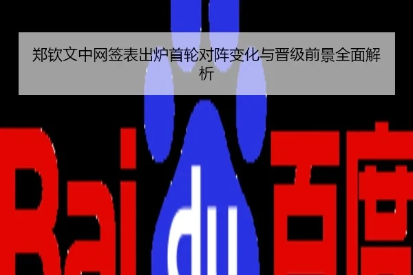 郑钦文中网签表出炉首轮对阵变化与晋级前景全面解析